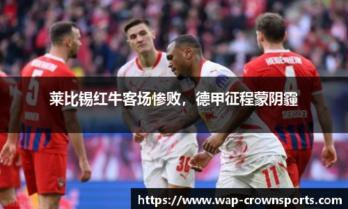 莱比锡红牛客场惨败，德甲征程蒙阴霾