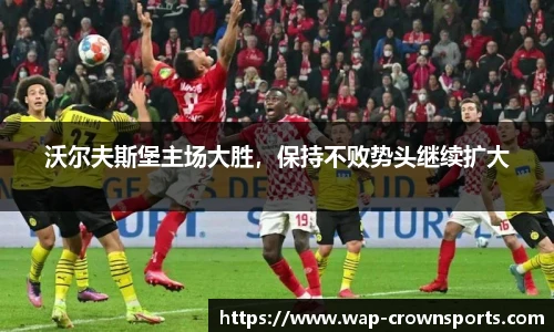 沃尔夫斯堡主场大胜，保持不败势头继续扩大