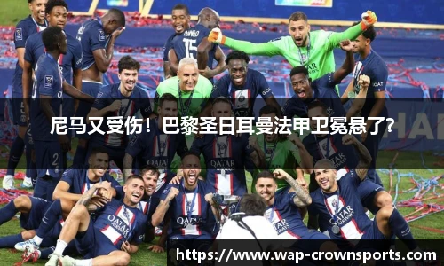 尼马又受伤！巴黎圣日耳曼法甲卫冕悬了？