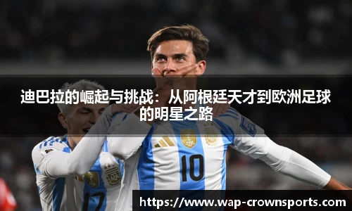 迪巴拉的崛起与挑战：从阿根廷天才到欧洲足球的明星之路