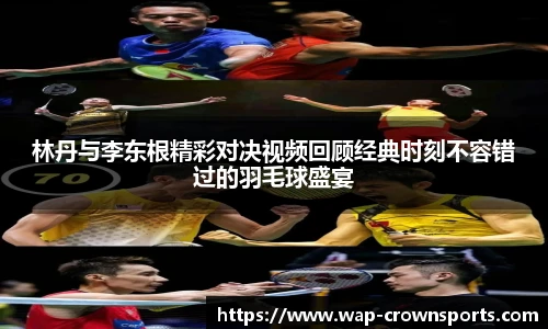林丹与李东根精彩对决视频回顾经典时刻不容错过的羽毛球盛宴
