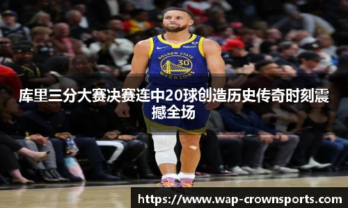 库里三分大赛决赛连中20球创造历史传奇时刻震撼全场