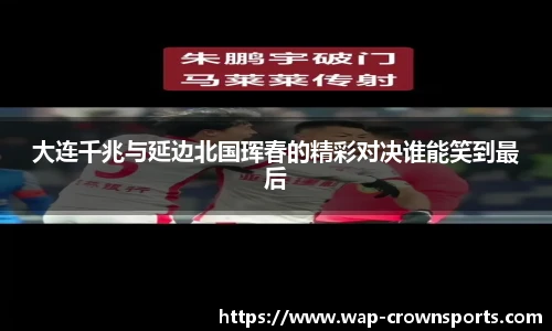 大连千兆与延边北国珲春的精彩对决谁能笑到最后