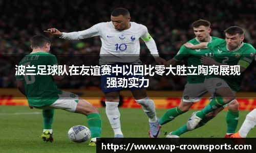 波兰足球队在友谊赛中以四比零大胜立陶宛展现强劲实力